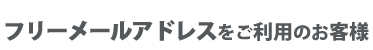 フリーメールアドレスをご利用のお客様